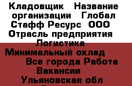 Кладовщик › Название организации ­ Глобал Стафф Ресурс, ООО › Отрасль предприятия ­ Логистика › Минимальный оклад ­ 33 000 - Все города Работа » Вакансии   . Ульяновская обл.,Барыш г.